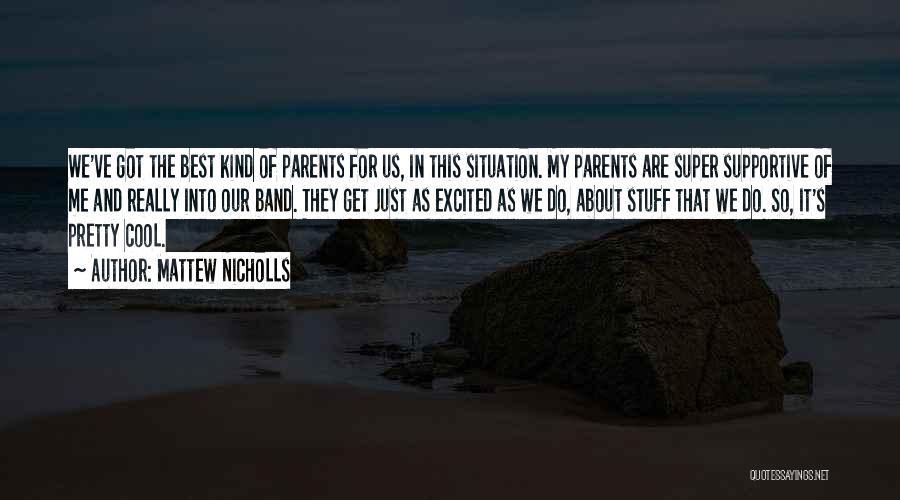 Mattew Nicholls Quotes: We've Got The Best Kind Of Parents For Us, In This Situation. My Parents Are Super Supportive Of Me And