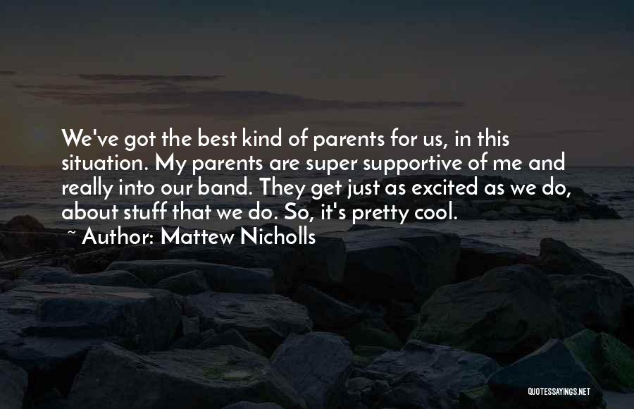 Mattew Nicholls Quotes: We've Got The Best Kind Of Parents For Us, In This Situation. My Parents Are Super Supportive Of Me And