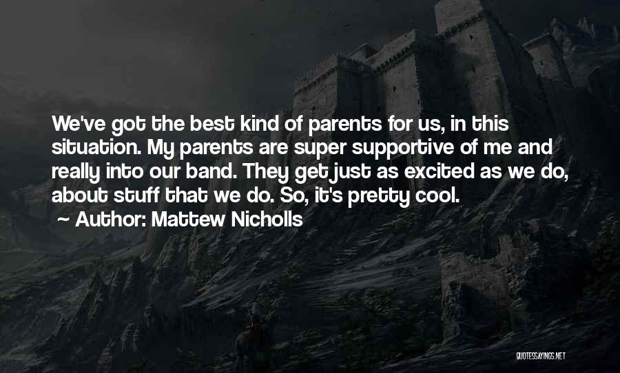 Mattew Nicholls Quotes: We've Got The Best Kind Of Parents For Us, In This Situation. My Parents Are Super Supportive Of Me And