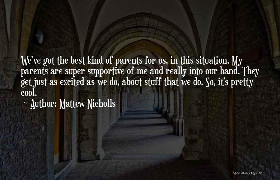Mattew Nicholls Quotes: We've Got The Best Kind Of Parents For Us, In This Situation. My Parents Are Super Supportive Of Me And