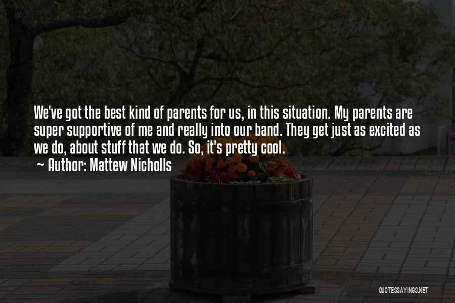 Mattew Nicholls Quotes: We've Got The Best Kind Of Parents For Us, In This Situation. My Parents Are Super Supportive Of Me And