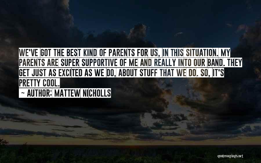 Mattew Nicholls Quotes: We've Got The Best Kind Of Parents For Us, In This Situation. My Parents Are Super Supportive Of Me And