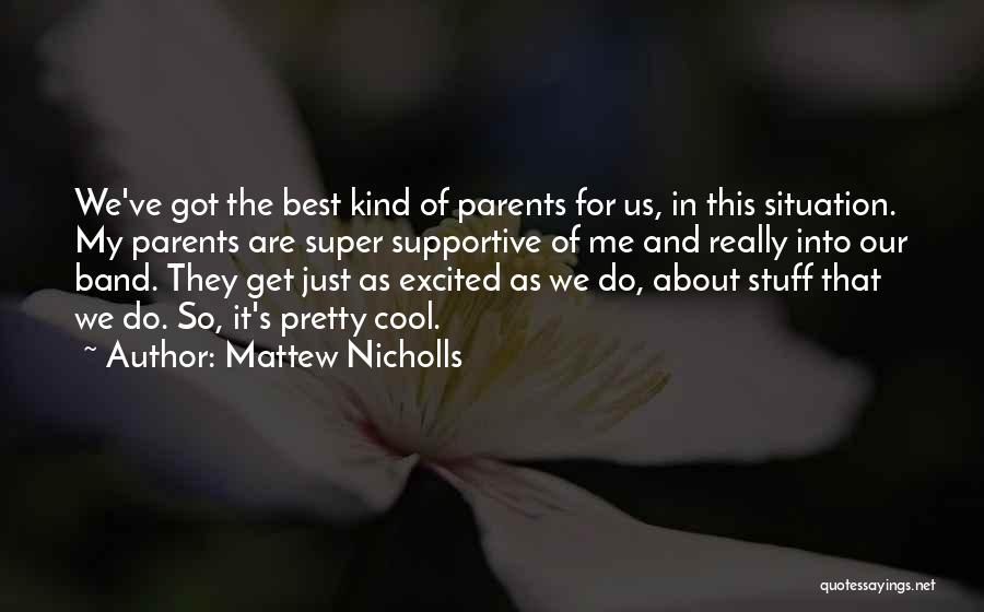 Mattew Nicholls Quotes: We've Got The Best Kind Of Parents For Us, In This Situation. My Parents Are Super Supportive Of Me And