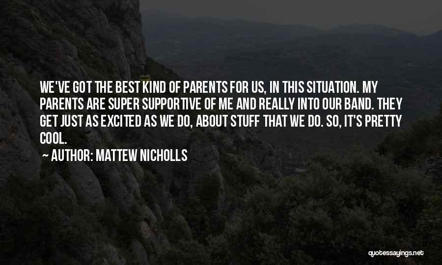 Mattew Nicholls Quotes: We've Got The Best Kind Of Parents For Us, In This Situation. My Parents Are Super Supportive Of Me And