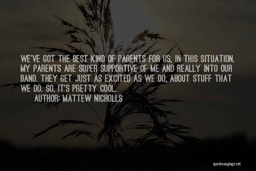 Mattew Nicholls Quotes: We've Got The Best Kind Of Parents For Us, In This Situation. My Parents Are Super Supportive Of Me And