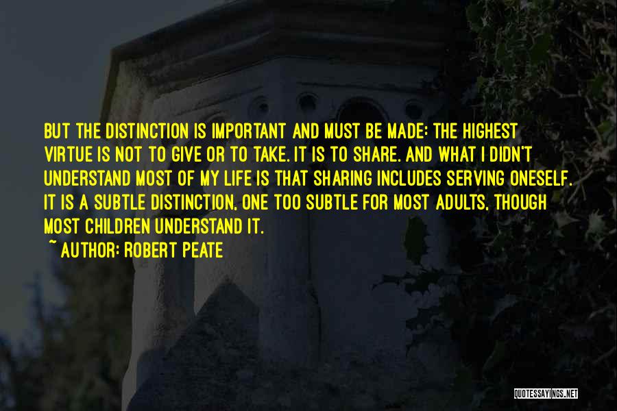 Robert Peate Quotes: But The Distinction Is Important And Must Be Made: The Highest Virtue Is Not To Give Or To Take. It