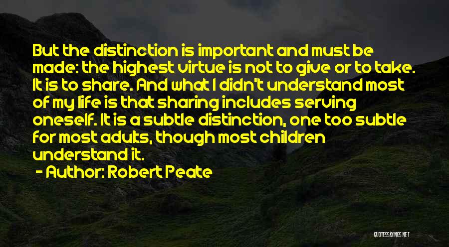 Robert Peate Quotes: But The Distinction Is Important And Must Be Made: The Highest Virtue Is Not To Give Or To Take. It