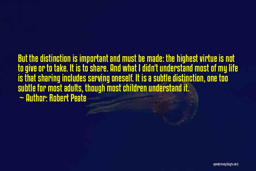 Robert Peate Quotes: But The Distinction Is Important And Must Be Made: The Highest Virtue Is Not To Give Or To Take. It