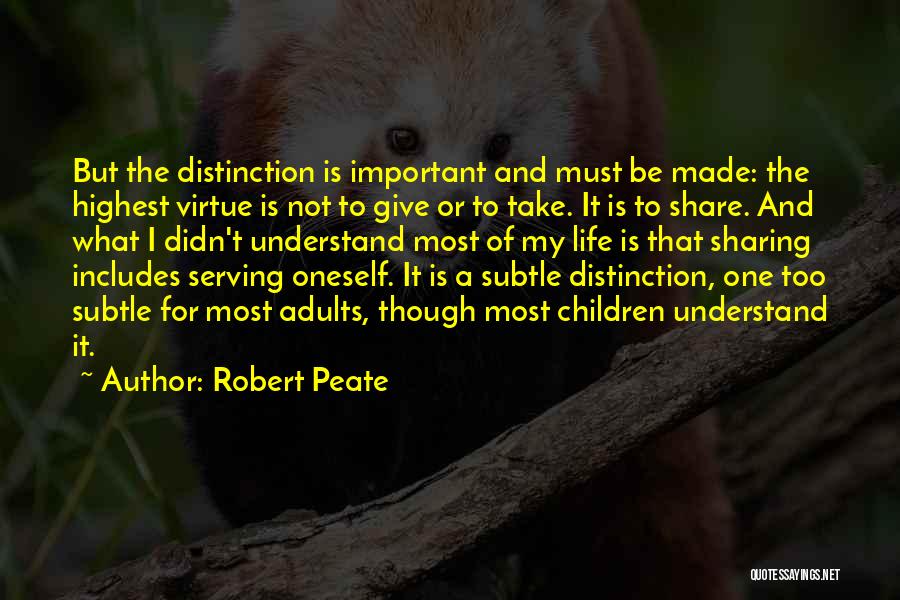 Robert Peate Quotes: But The Distinction Is Important And Must Be Made: The Highest Virtue Is Not To Give Or To Take. It