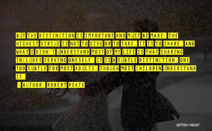 Robert Peate Quotes: But The Distinction Is Important And Must Be Made: The Highest Virtue Is Not To Give Or To Take. It