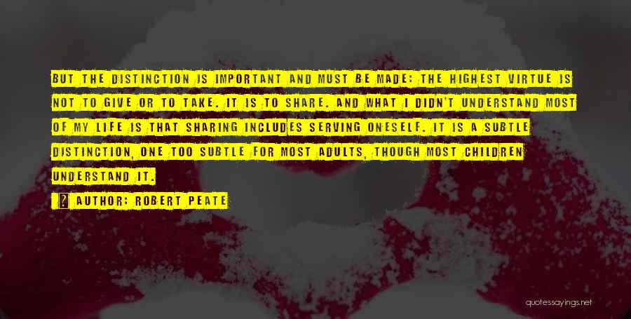 Robert Peate Quotes: But The Distinction Is Important And Must Be Made: The Highest Virtue Is Not To Give Or To Take. It