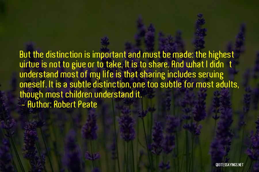 Robert Peate Quotes: But The Distinction Is Important And Must Be Made: The Highest Virtue Is Not To Give Or To Take. It