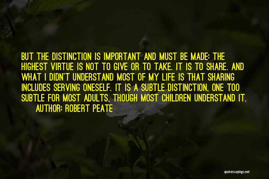 Robert Peate Quotes: But The Distinction Is Important And Must Be Made: The Highest Virtue Is Not To Give Or To Take. It