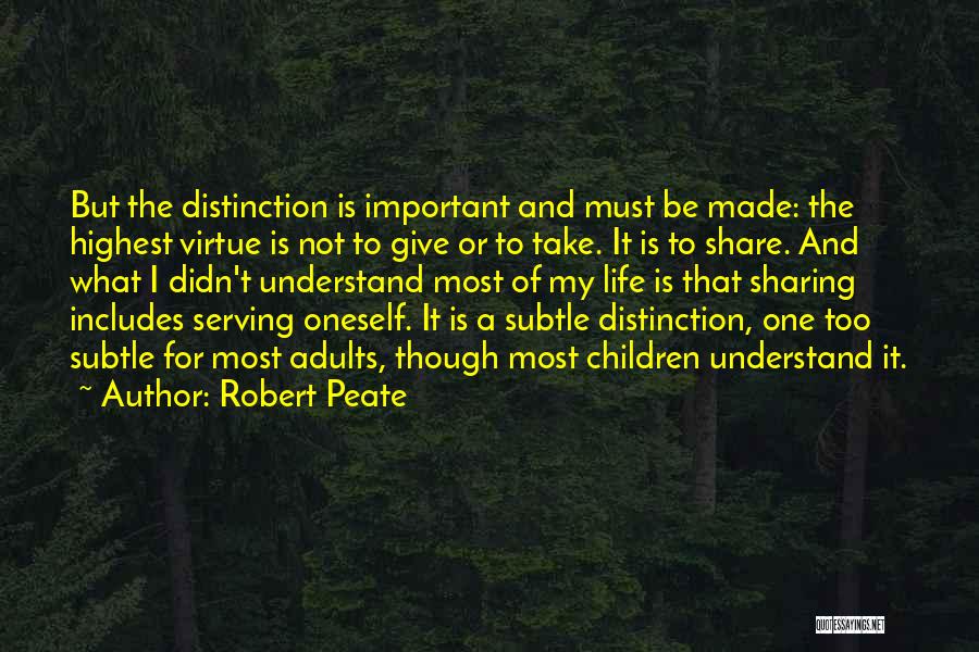 Robert Peate Quotes: But The Distinction Is Important And Must Be Made: The Highest Virtue Is Not To Give Or To Take. It