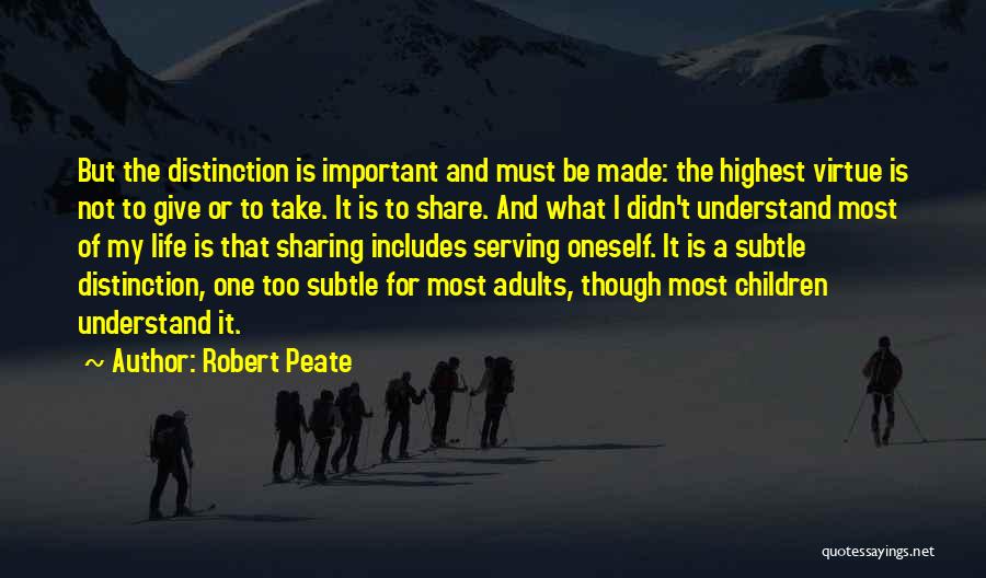 Robert Peate Quotes: But The Distinction Is Important And Must Be Made: The Highest Virtue Is Not To Give Or To Take. It