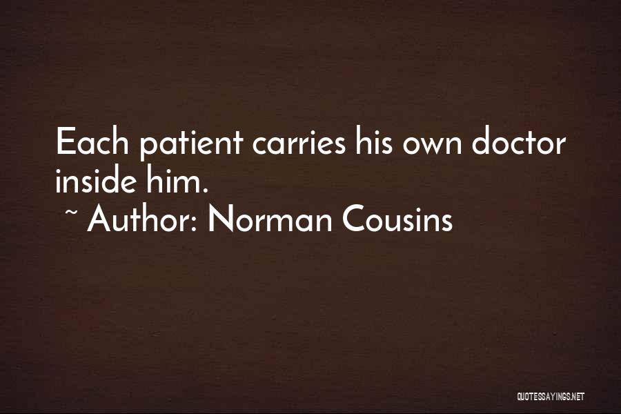 Norman Cousins Quotes: Each Patient Carries His Own Doctor Inside Him.