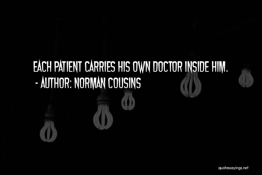 Norman Cousins Quotes: Each Patient Carries His Own Doctor Inside Him.