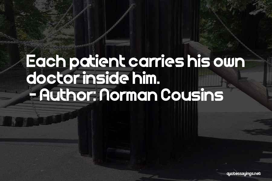 Norman Cousins Quotes: Each Patient Carries His Own Doctor Inside Him.