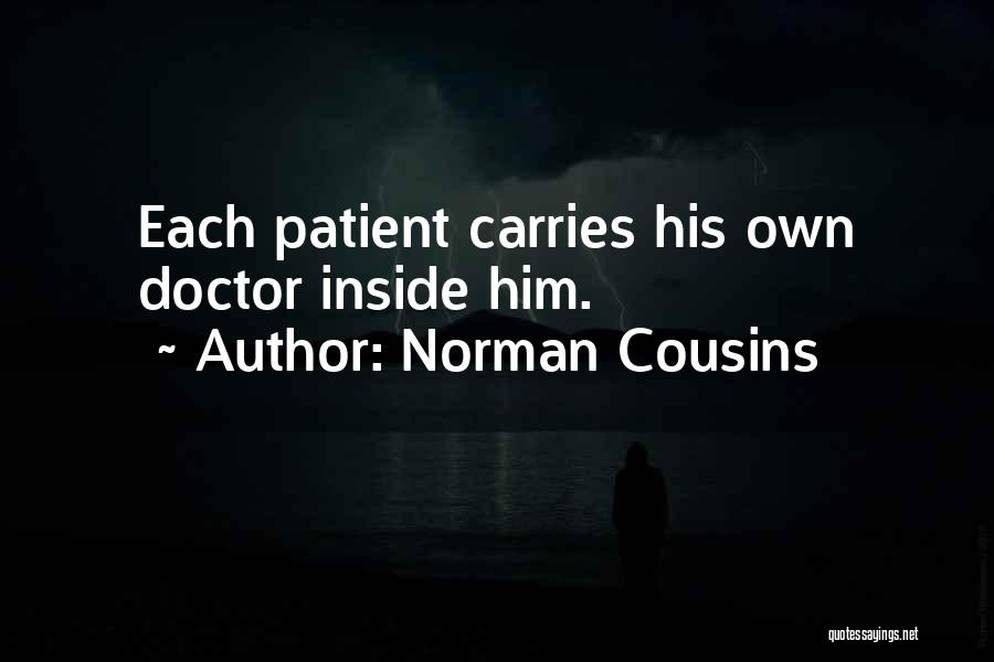 Norman Cousins Quotes: Each Patient Carries His Own Doctor Inside Him.