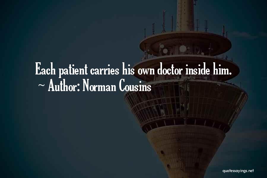 Norman Cousins Quotes: Each Patient Carries His Own Doctor Inside Him.