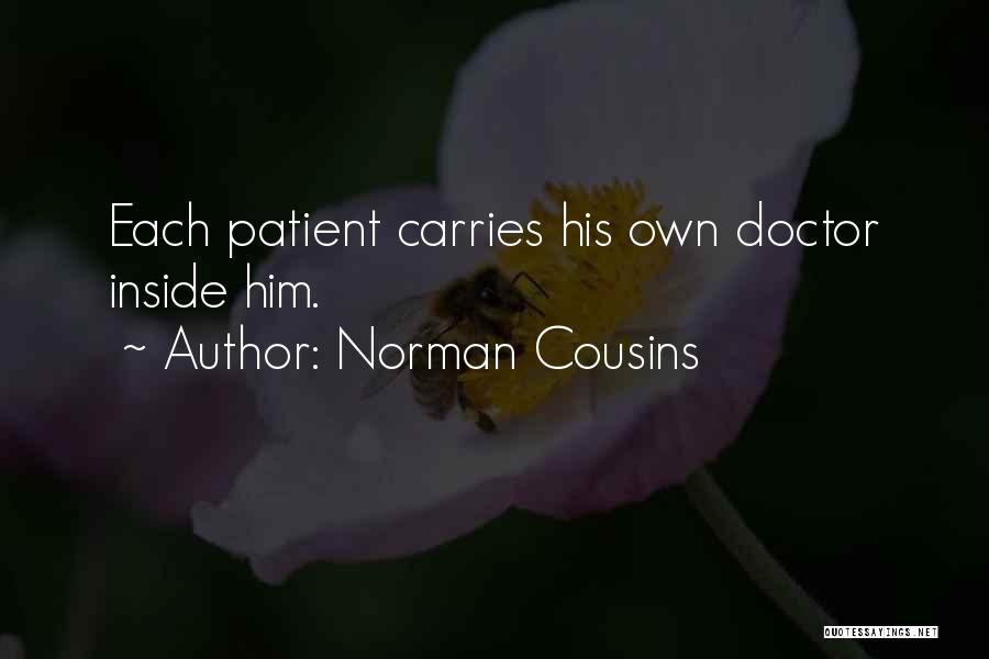 Norman Cousins Quotes: Each Patient Carries His Own Doctor Inside Him.