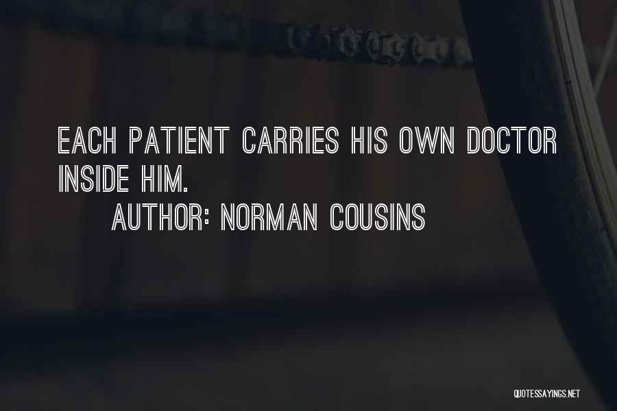 Norman Cousins Quotes: Each Patient Carries His Own Doctor Inside Him.