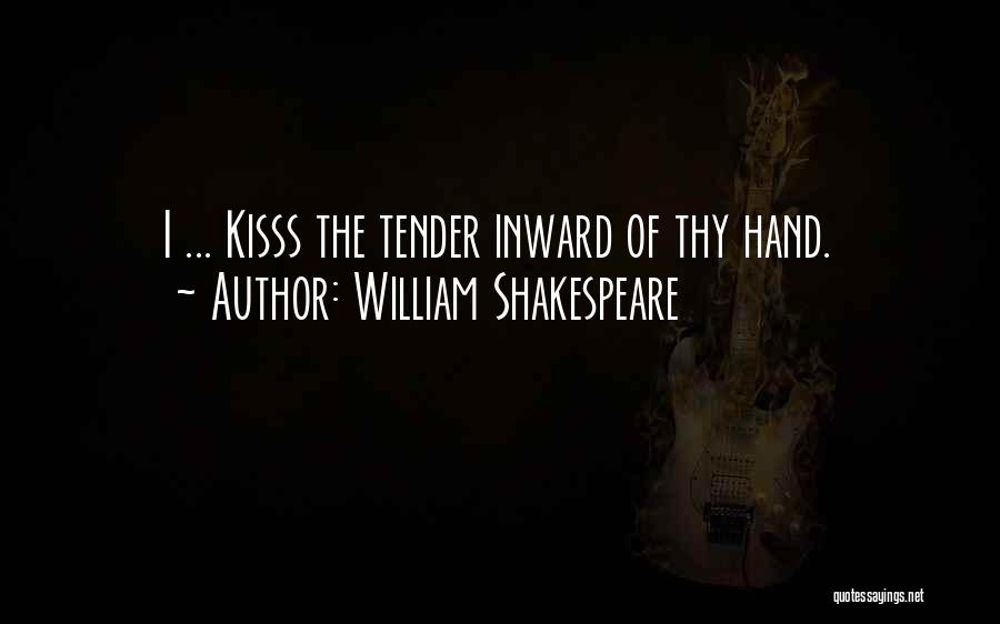 William Shakespeare Quotes: I ... Kisss The Tender Inward Of Thy Hand.