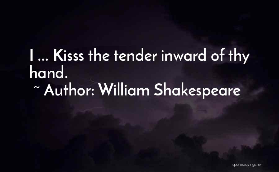 William Shakespeare Quotes: I ... Kisss The Tender Inward Of Thy Hand.