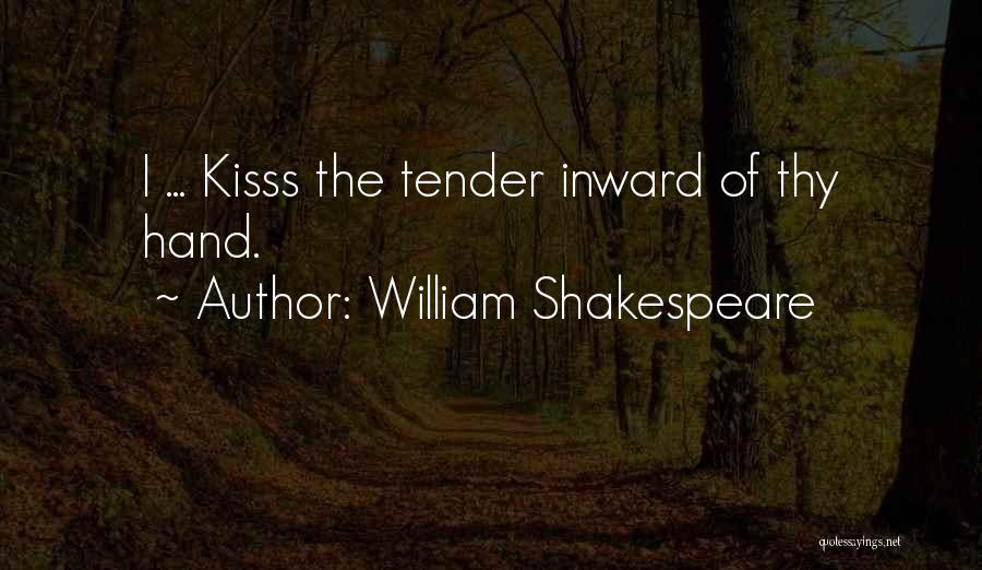 William Shakespeare Quotes: I ... Kisss The Tender Inward Of Thy Hand.