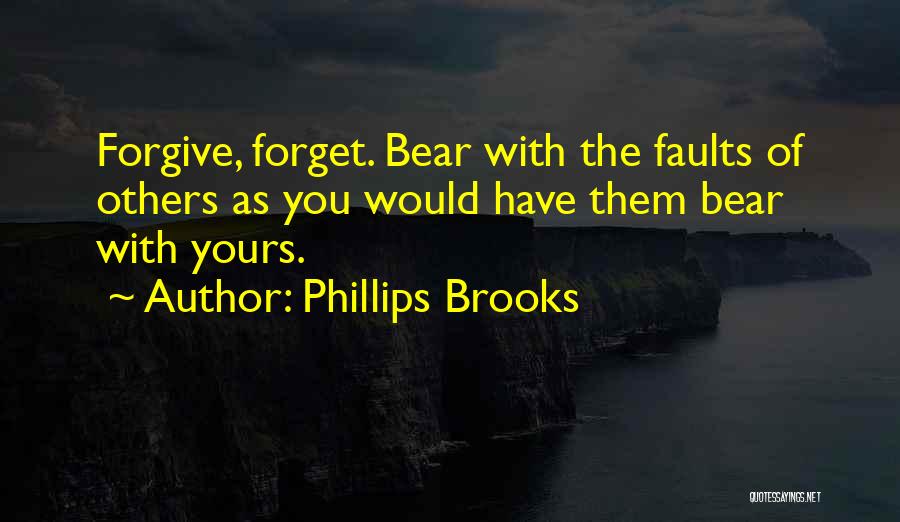 Phillips Brooks Quotes: Forgive, Forget. Bear With The Faults Of Others As You Would Have Them Bear With Yours.
