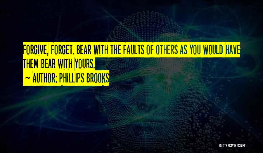 Phillips Brooks Quotes: Forgive, Forget. Bear With The Faults Of Others As You Would Have Them Bear With Yours.