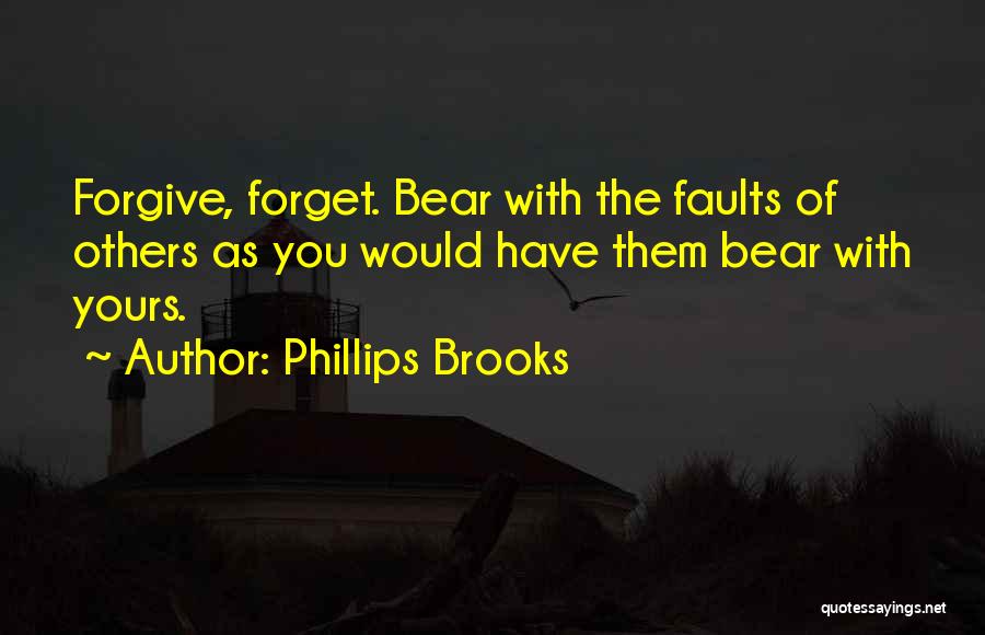 Phillips Brooks Quotes: Forgive, Forget. Bear With The Faults Of Others As You Would Have Them Bear With Yours.