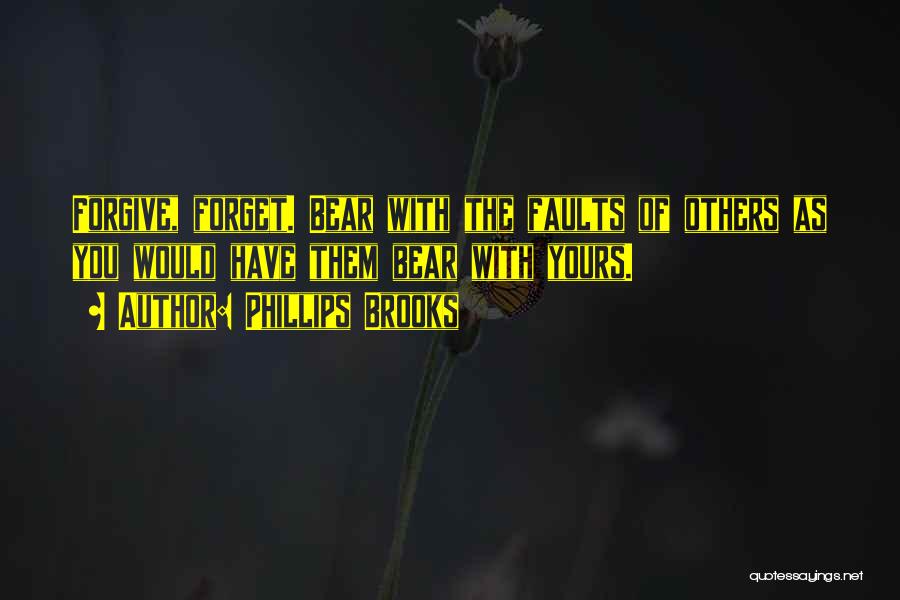 Phillips Brooks Quotes: Forgive, Forget. Bear With The Faults Of Others As You Would Have Them Bear With Yours.