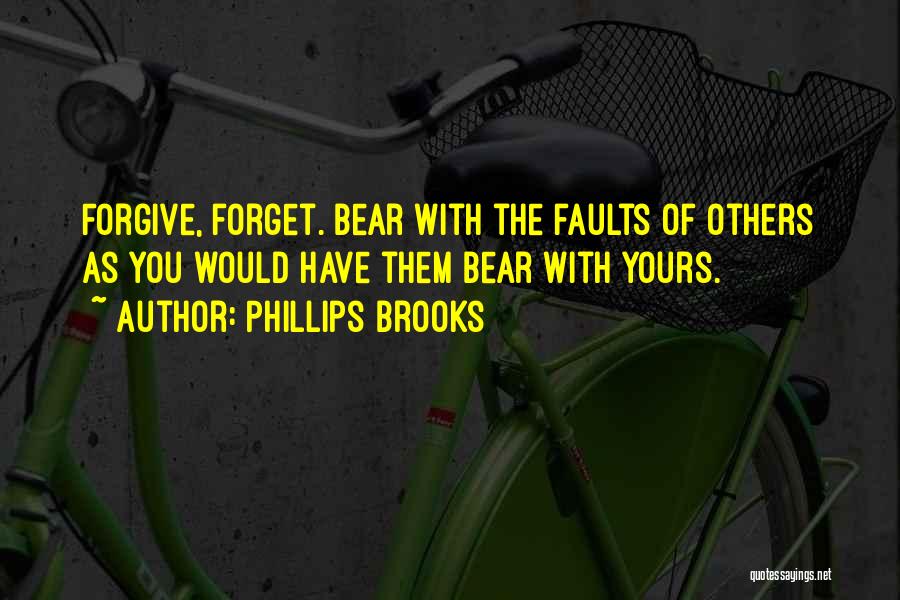 Phillips Brooks Quotes: Forgive, Forget. Bear With The Faults Of Others As You Would Have Them Bear With Yours.