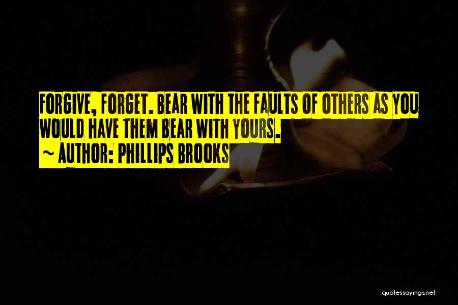 Phillips Brooks Quotes: Forgive, Forget. Bear With The Faults Of Others As You Would Have Them Bear With Yours.