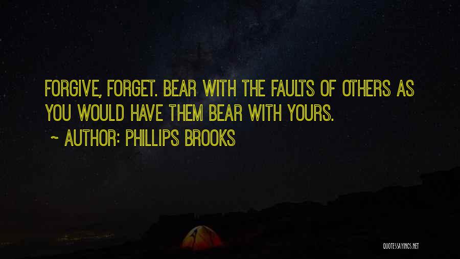 Phillips Brooks Quotes: Forgive, Forget. Bear With The Faults Of Others As You Would Have Them Bear With Yours.