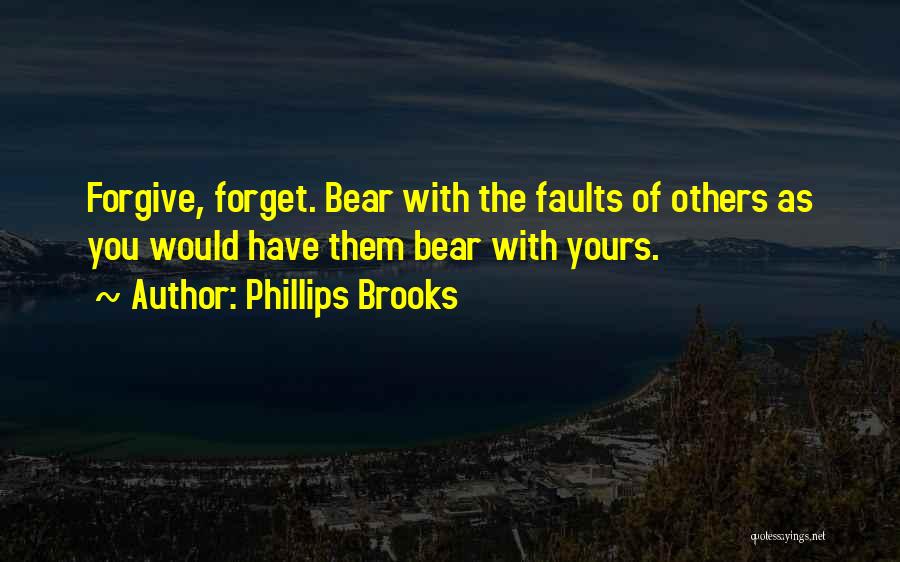 Phillips Brooks Quotes: Forgive, Forget. Bear With The Faults Of Others As You Would Have Them Bear With Yours.