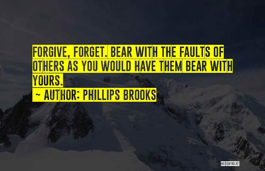 Phillips Brooks Quotes: Forgive, Forget. Bear With The Faults Of Others As You Would Have Them Bear With Yours.