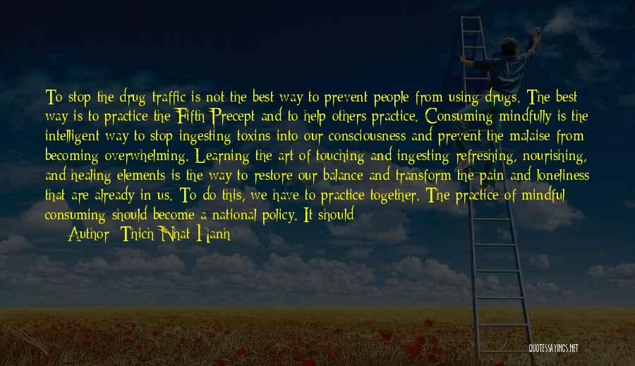 Thich Nhat Hanh Quotes: To Stop The Drug Traffic Is Not The Best Way To Prevent People From Using Drugs. The Best Way Is