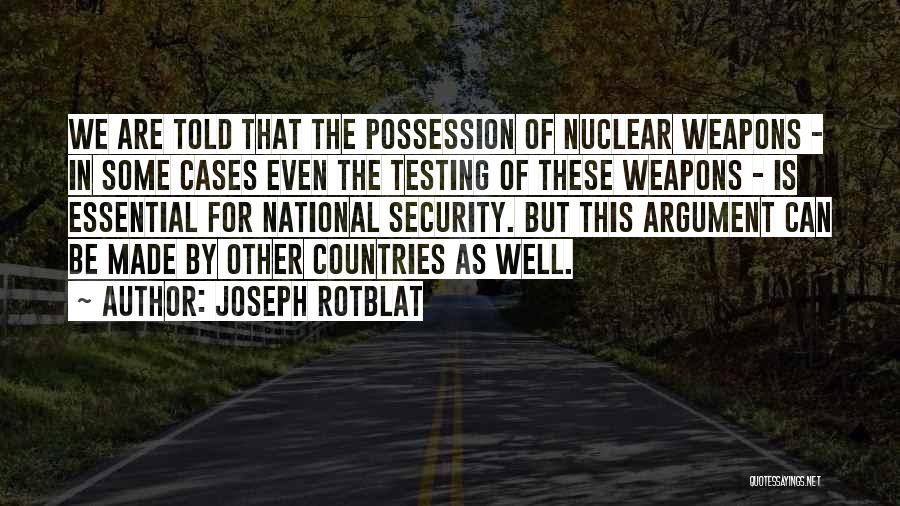 Joseph Rotblat Quotes: We Are Told That The Possession Of Nuclear Weapons - In Some Cases Even The Testing Of These Weapons -