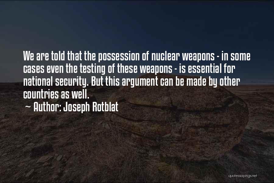 Joseph Rotblat Quotes: We Are Told That The Possession Of Nuclear Weapons - In Some Cases Even The Testing Of These Weapons -