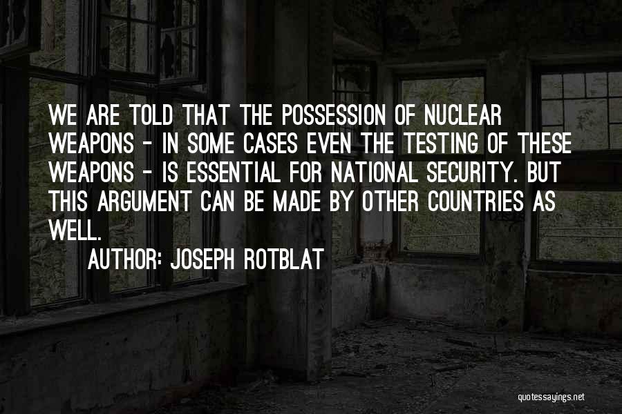 Joseph Rotblat Quotes: We Are Told That The Possession Of Nuclear Weapons - In Some Cases Even The Testing Of These Weapons -