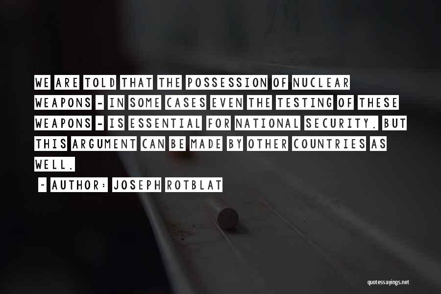 Joseph Rotblat Quotes: We Are Told That The Possession Of Nuclear Weapons - In Some Cases Even The Testing Of These Weapons -