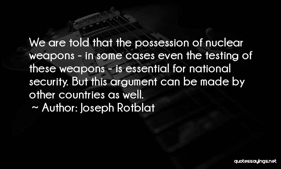 Joseph Rotblat Quotes: We Are Told That The Possession Of Nuclear Weapons - In Some Cases Even The Testing Of These Weapons -