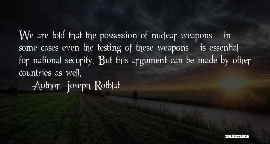 Joseph Rotblat Quotes: We Are Told That The Possession Of Nuclear Weapons - In Some Cases Even The Testing Of These Weapons -