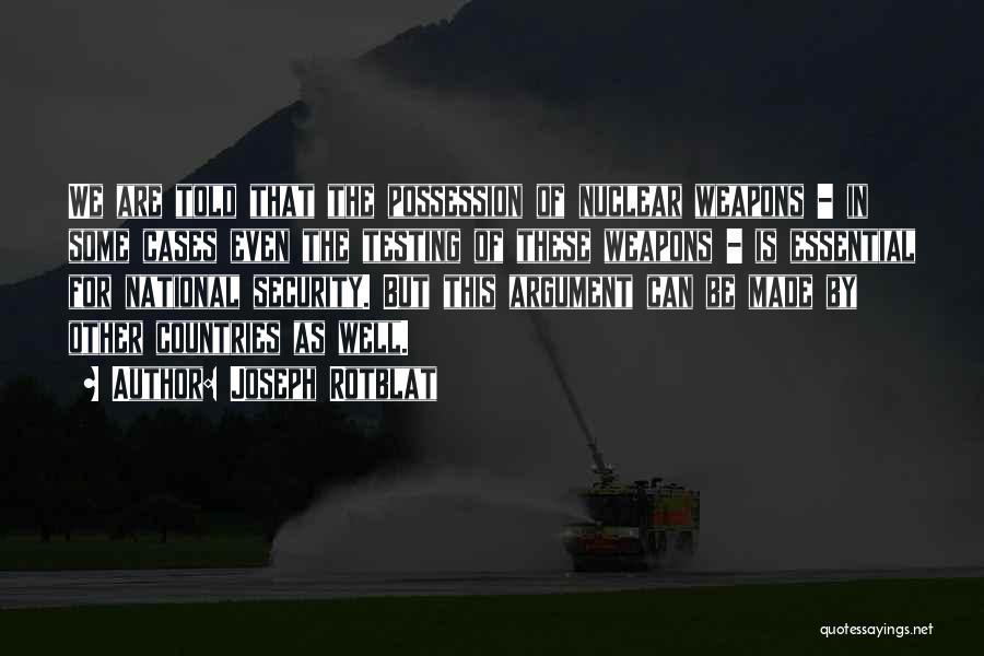 Joseph Rotblat Quotes: We Are Told That The Possession Of Nuclear Weapons - In Some Cases Even The Testing Of These Weapons -