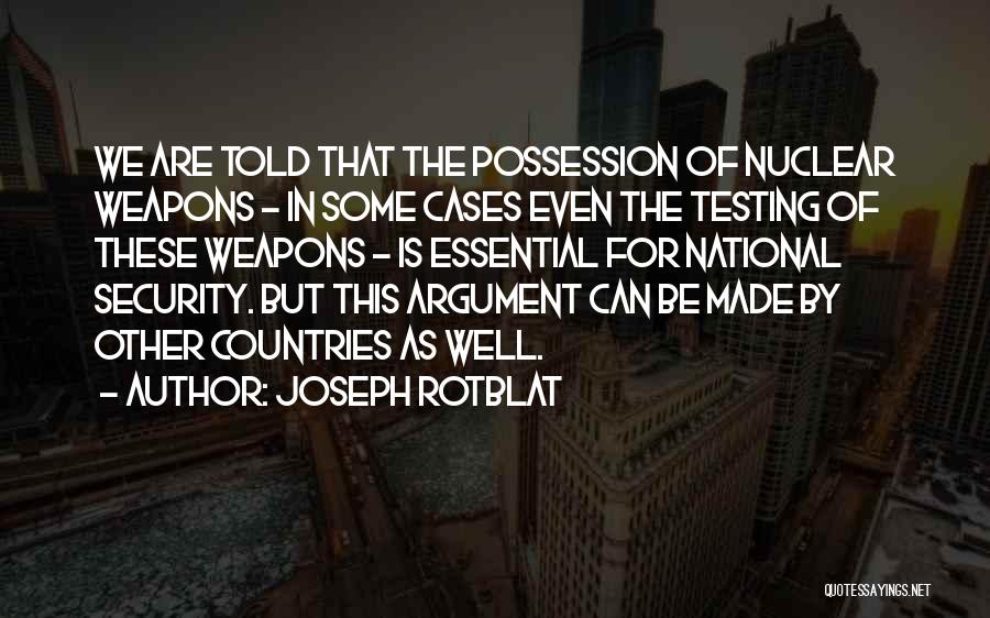 Joseph Rotblat Quotes: We Are Told That The Possession Of Nuclear Weapons - In Some Cases Even The Testing Of These Weapons -