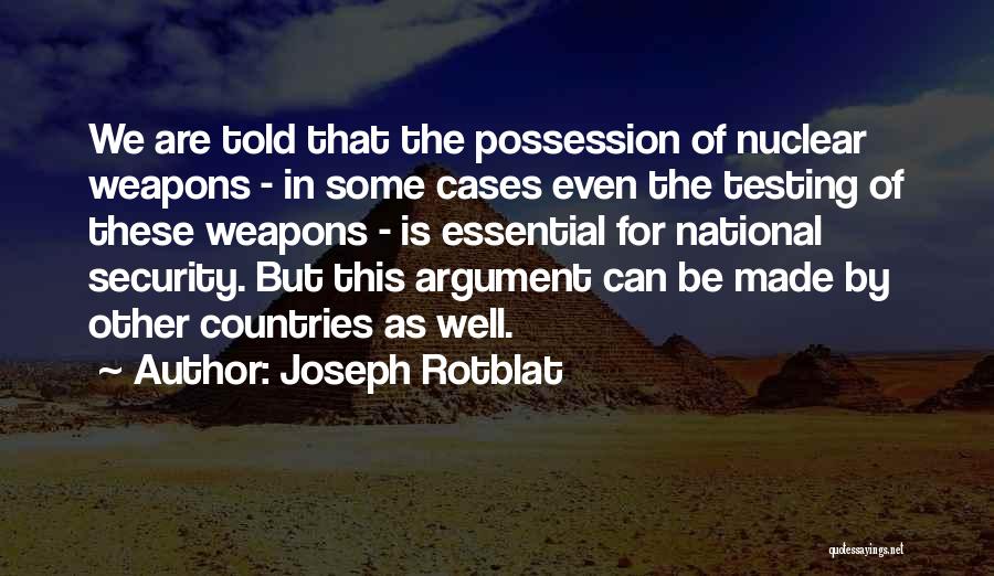 Joseph Rotblat Quotes: We Are Told That The Possession Of Nuclear Weapons - In Some Cases Even The Testing Of These Weapons -