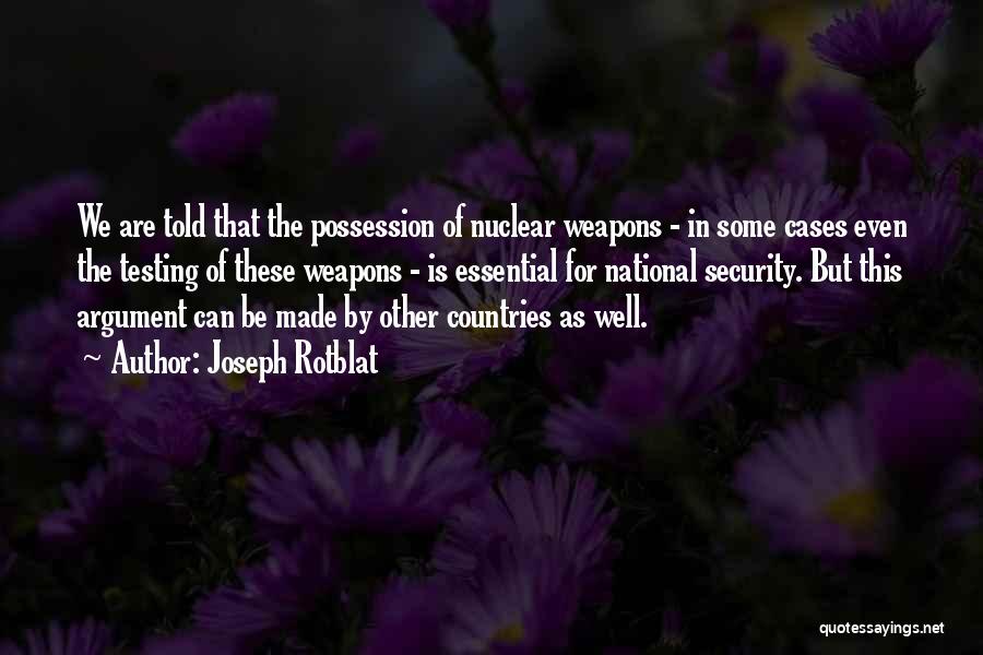 Joseph Rotblat Quotes: We Are Told That The Possession Of Nuclear Weapons - In Some Cases Even The Testing Of These Weapons -