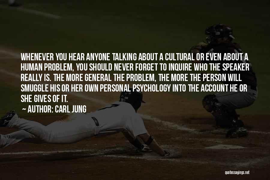 Carl Jung Quotes: Whenever You Hear Anyone Talking About A Cultural Or Even About A Human Problem, You Should Never Forget To Inquire